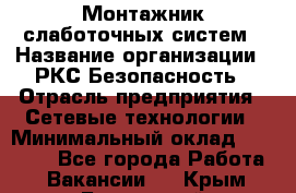 Монтажник слаботочных систем › Название организации ­ РКС-Безопасность › Отрасль предприятия ­ Сетевые технологии › Минимальный оклад ­ 20 000 - Все города Работа » Вакансии   . Крым,Бахчисарай